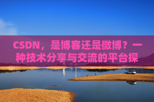 CSDN,是博客还是微博?一种技术分享与交流的平台探讨